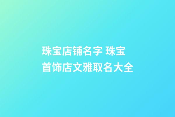 珠宝店铺名字 珠宝首饰店文雅取名大全-第1张-店铺起名-玄机派